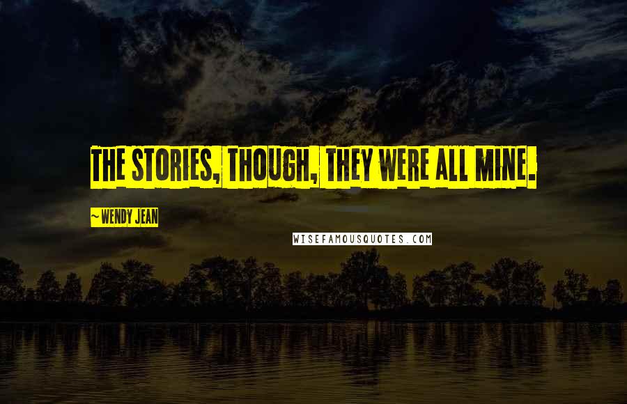 Wendy Jean Quotes: The stories, though, they were all mine.