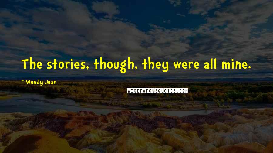 Wendy Jean Quotes: The stories, though, they were all mine.