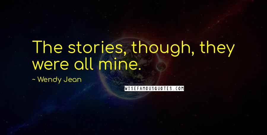 Wendy Jean Quotes: The stories, though, they were all mine.