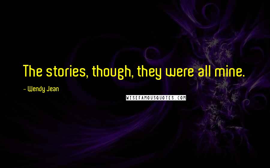 Wendy Jean Quotes: The stories, though, they were all mine.