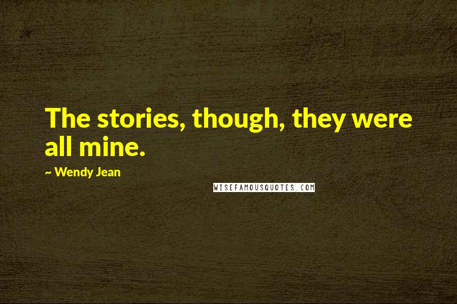 Wendy Jean Quotes: The stories, though, they were all mine.