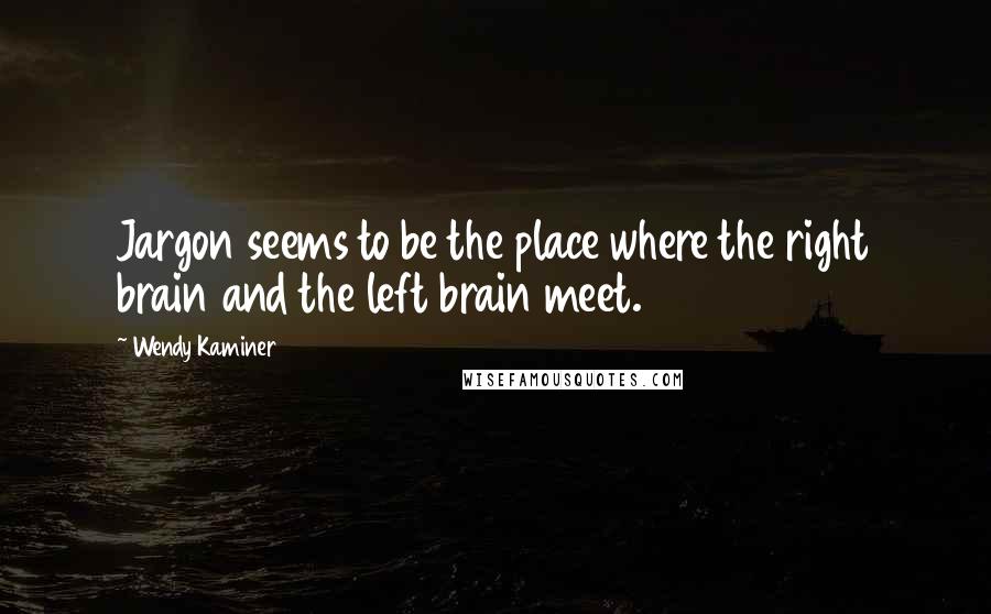 Wendy Kaminer Quotes: Jargon seems to be the place where the right brain and the left brain meet.