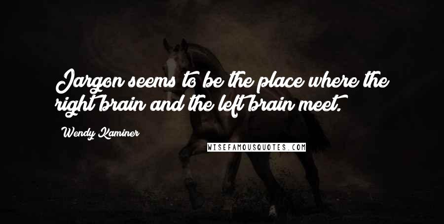 Wendy Kaminer Quotes: Jargon seems to be the place where the right brain and the left brain meet.