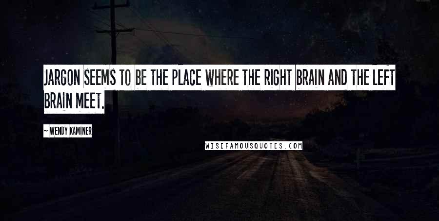 Wendy Kaminer Quotes: Jargon seems to be the place where the right brain and the left brain meet.