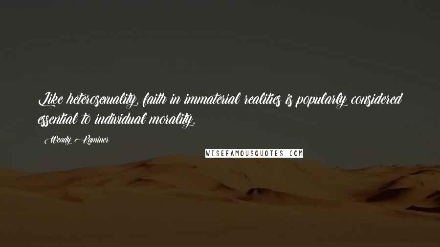 Wendy Kaminer Quotes: Like heterosexuality, faith in immaterial realities is popularly considered essential to individual morality.