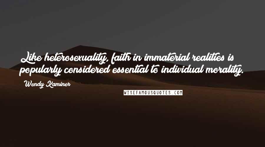 Wendy Kaminer Quotes: Like heterosexuality, faith in immaterial realities is popularly considered essential to individual morality.