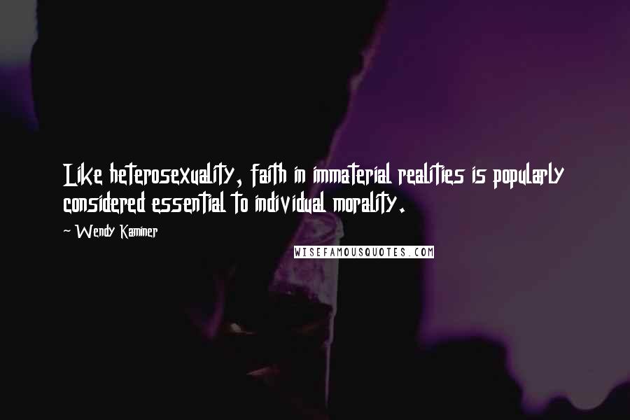 Wendy Kaminer Quotes: Like heterosexuality, faith in immaterial realities is popularly considered essential to individual morality.