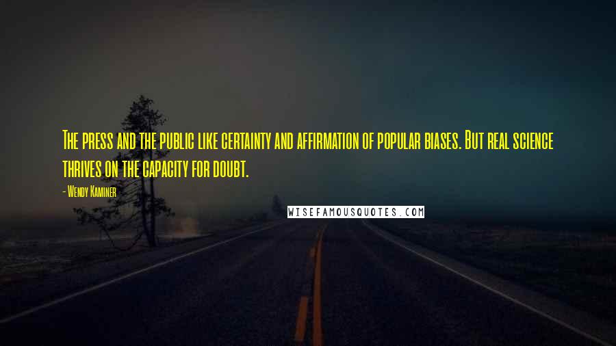 Wendy Kaminer Quotes: The press and the public like certainty and affirmation of popular biases. But real science thrives on the capacity for doubt.