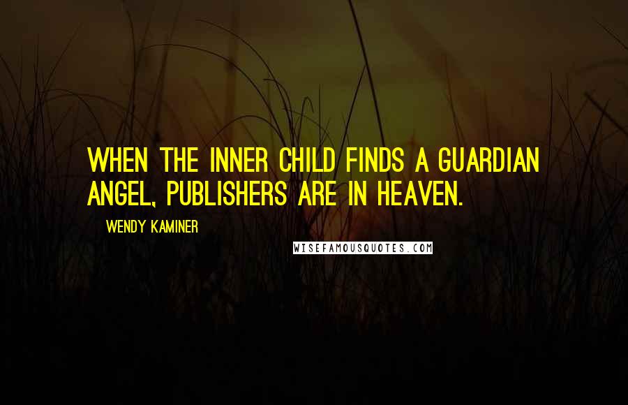 Wendy Kaminer Quotes: When the inner child finds a guardian angel, publishers are in heaven.