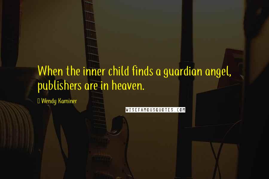Wendy Kaminer Quotes: When the inner child finds a guardian angel, publishers are in heaven.