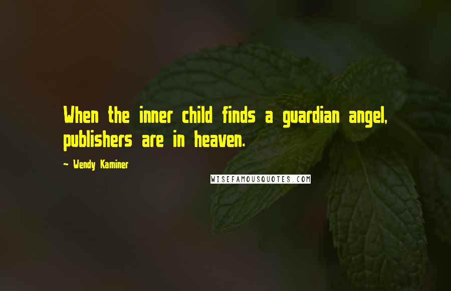 Wendy Kaminer Quotes: When the inner child finds a guardian angel, publishers are in heaven.