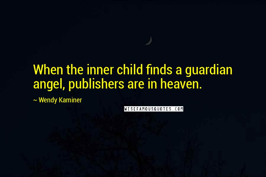 Wendy Kaminer Quotes: When the inner child finds a guardian angel, publishers are in heaven.