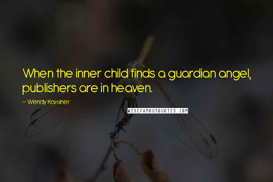 Wendy Kaminer Quotes: When the inner child finds a guardian angel, publishers are in heaven.