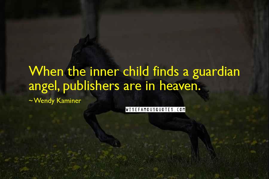 Wendy Kaminer Quotes: When the inner child finds a guardian angel, publishers are in heaven.