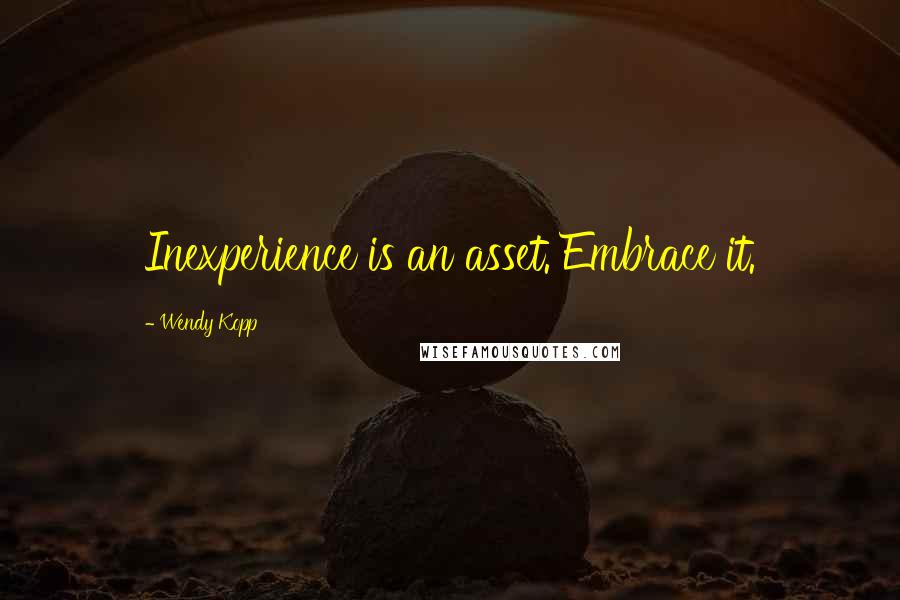 Wendy Kopp Quotes: Inexperience is an asset. Embrace it.