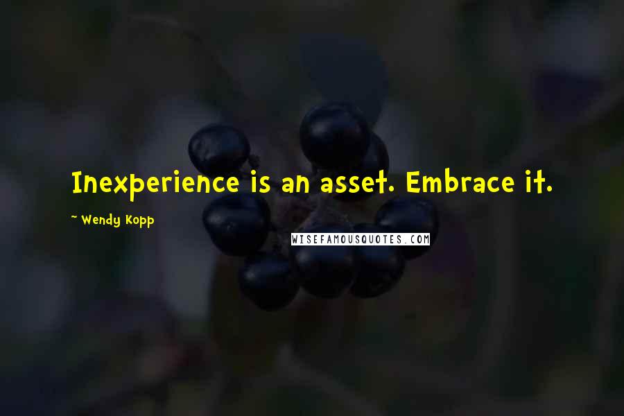 Wendy Kopp Quotes: Inexperience is an asset. Embrace it.