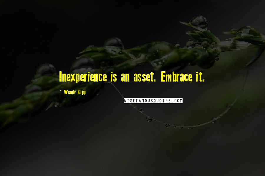 Wendy Kopp Quotes: Inexperience is an asset. Embrace it.