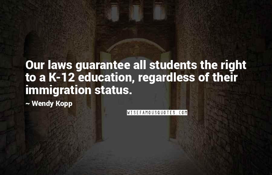 Wendy Kopp Quotes: Our laws guarantee all students the right to a K-12 education, regardless of their immigration status.