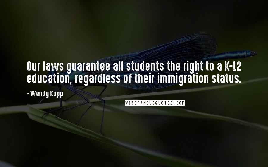 Wendy Kopp Quotes: Our laws guarantee all students the right to a K-12 education, regardless of their immigration status.