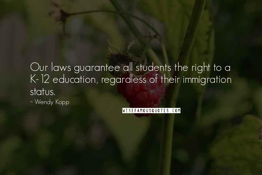 Wendy Kopp Quotes: Our laws guarantee all students the right to a K-12 education, regardless of their immigration status.