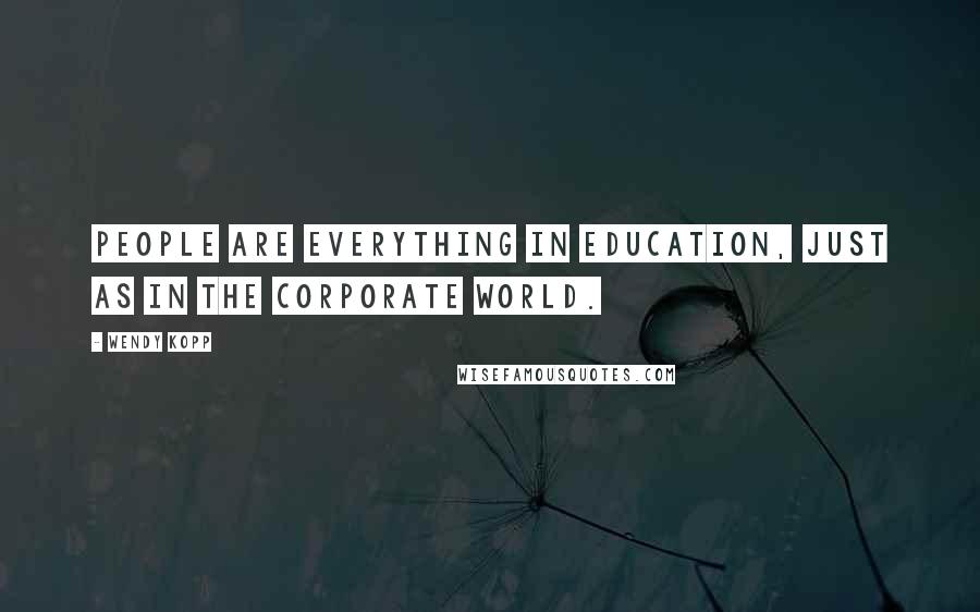 Wendy Kopp Quotes: People are everything in education, just as in the corporate world.