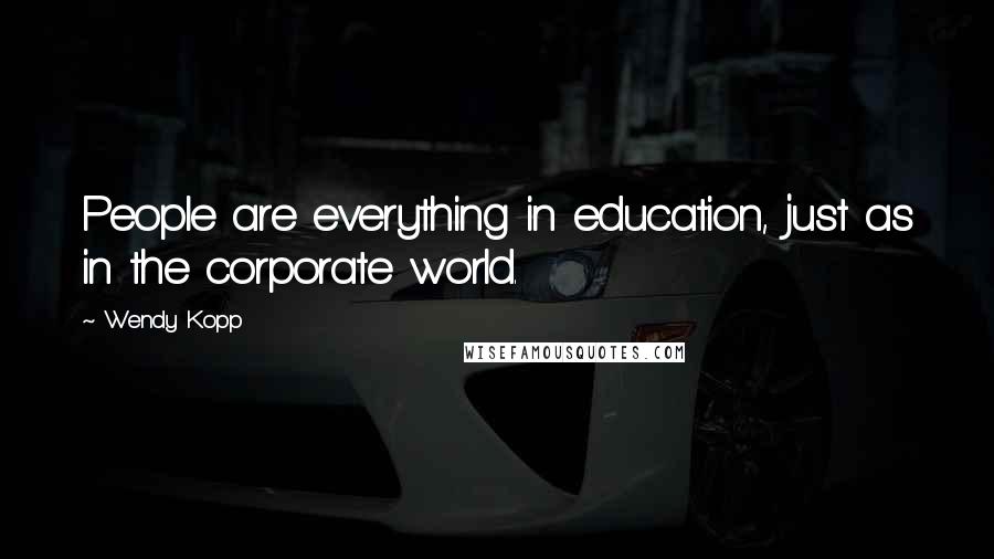 Wendy Kopp Quotes: People are everything in education, just as in the corporate world.