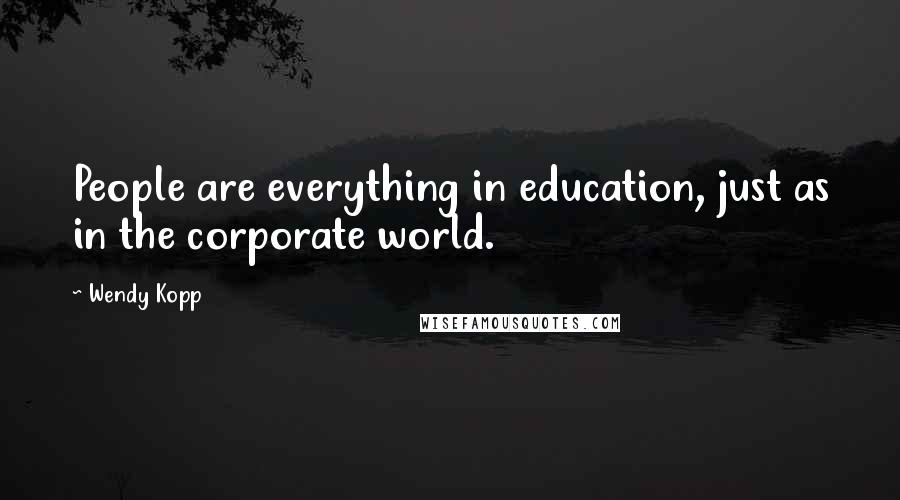 Wendy Kopp Quotes: People are everything in education, just as in the corporate world.