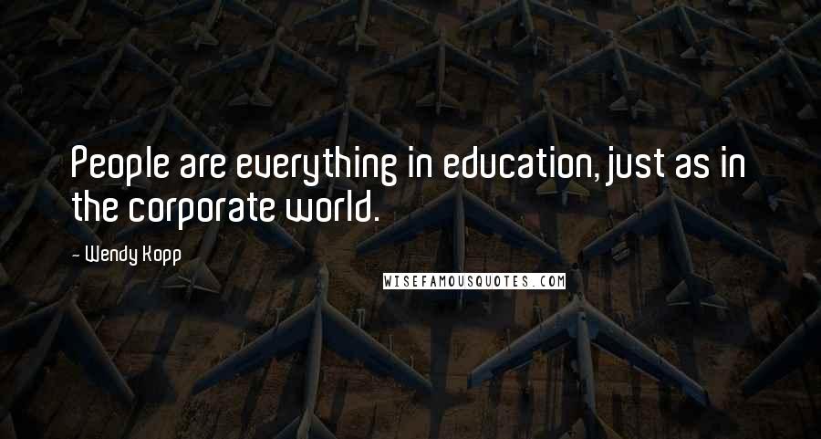 Wendy Kopp Quotes: People are everything in education, just as in the corporate world.