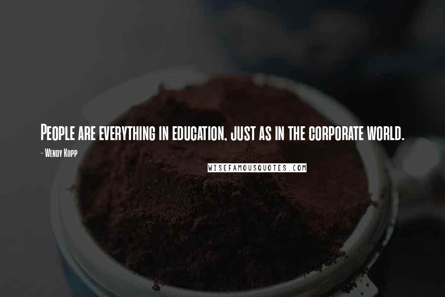 Wendy Kopp Quotes: People are everything in education, just as in the corporate world.