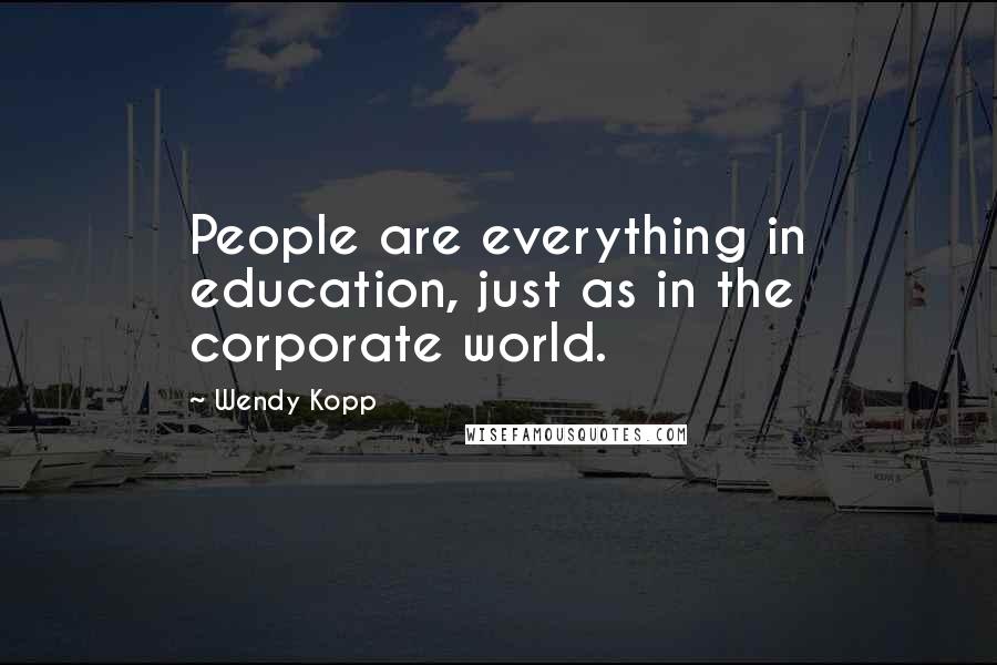 Wendy Kopp Quotes: People are everything in education, just as in the corporate world.