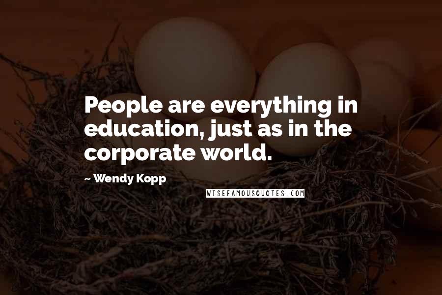 Wendy Kopp Quotes: People are everything in education, just as in the corporate world.