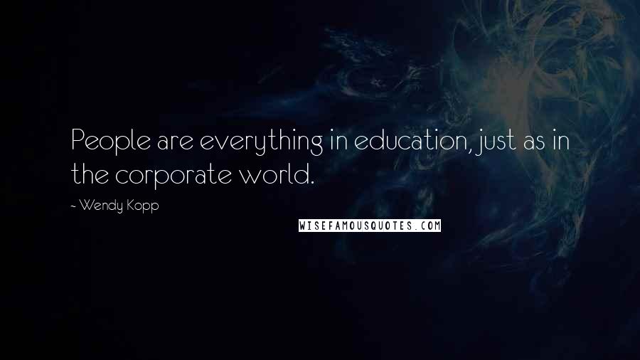 Wendy Kopp Quotes: People are everything in education, just as in the corporate world.