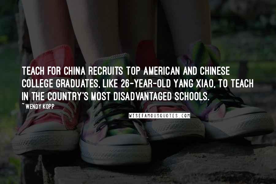 Wendy Kopp Quotes: Teach For China recruits top American and Chinese college graduates, like 26-year-old Yang Xiao, to teach in the country's most disadvantaged schools.