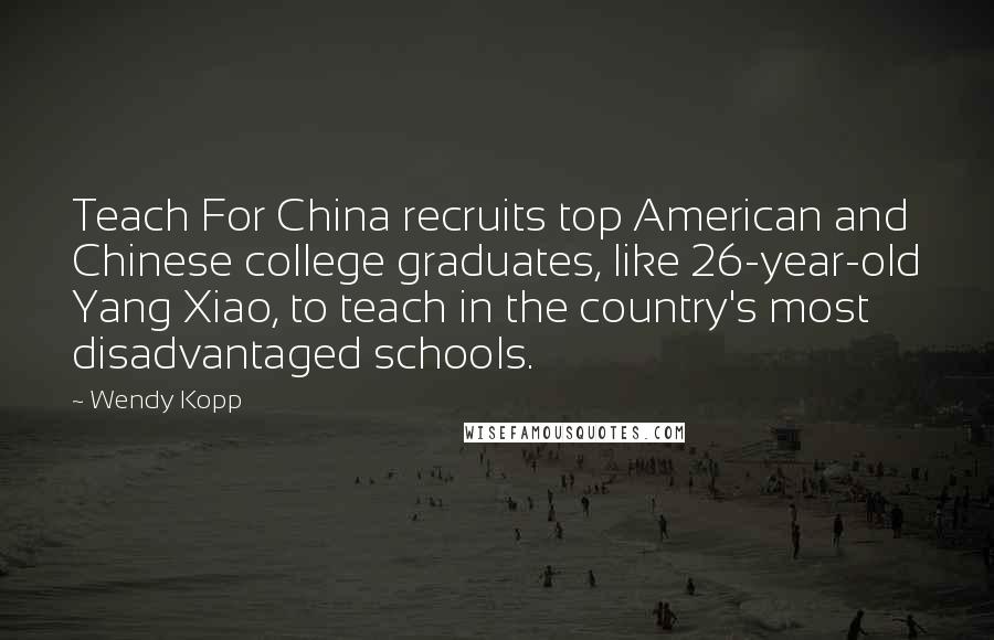 Wendy Kopp Quotes: Teach For China recruits top American and Chinese college graduates, like 26-year-old Yang Xiao, to teach in the country's most disadvantaged schools.