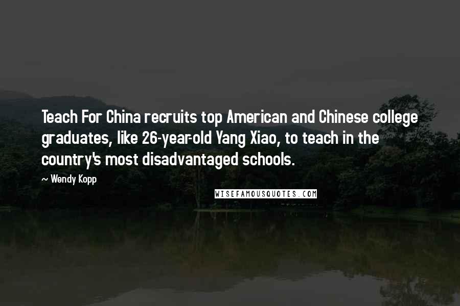 Wendy Kopp Quotes: Teach For China recruits top American and Chinese college graduates, like 26-year-old Yang Xiao, to teach in the country's most disadvantaged schools.