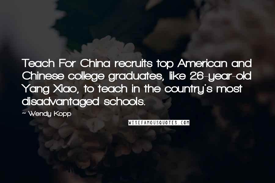 Wendy Kopp Quotes: Teach For China recruits top American and Chinese college graduates, like 26-year-old Yang Xiao, to teach in the country's most disadvantaged schools.