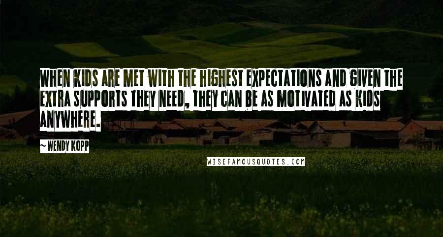 Wendy Kopp Quotes: When kids are met with the highest expectations and given the extra supports they need, they can be as motivated as kids anywhere.