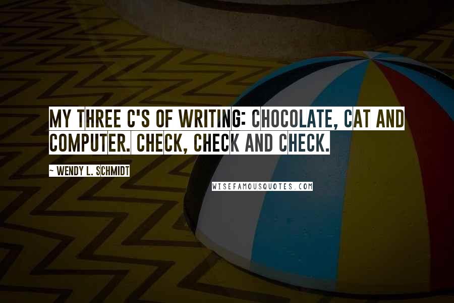 Wendy L. Schmidt Quotes: My three C's of writing: chocolate, cat and computer. Check, check and check.