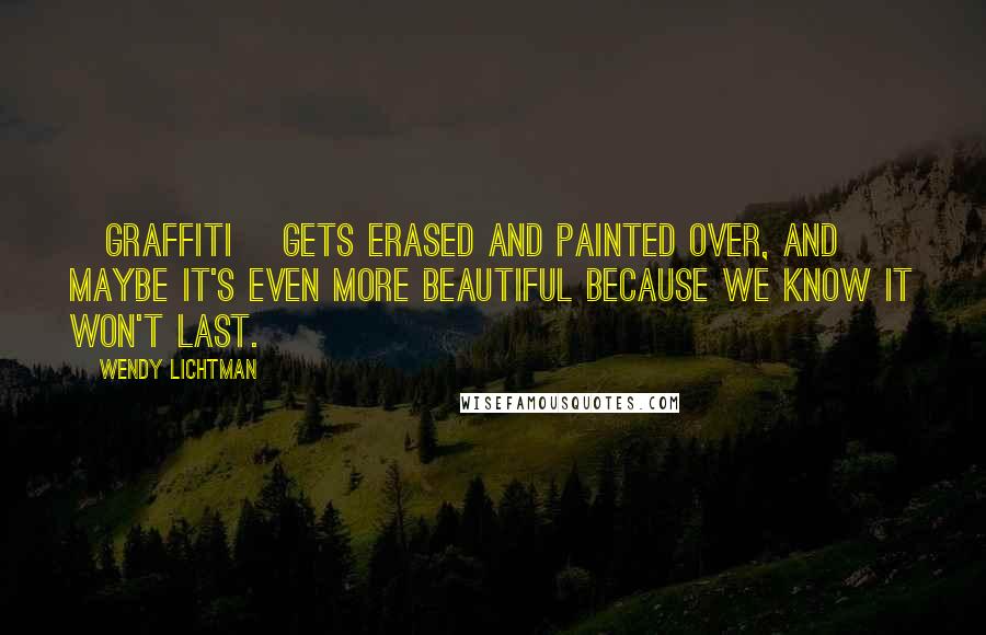 Wendy Lichtman Quotes: [Graffiti] gets erased and painted over, and maybe it's even more beautiful because we know it won't last.