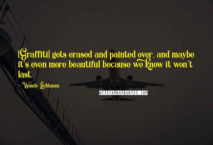 Wendy Lichtman Quotes: [Graffiti] gets erased and painted over, and maybe it's even more beautiful because we know it won't last.