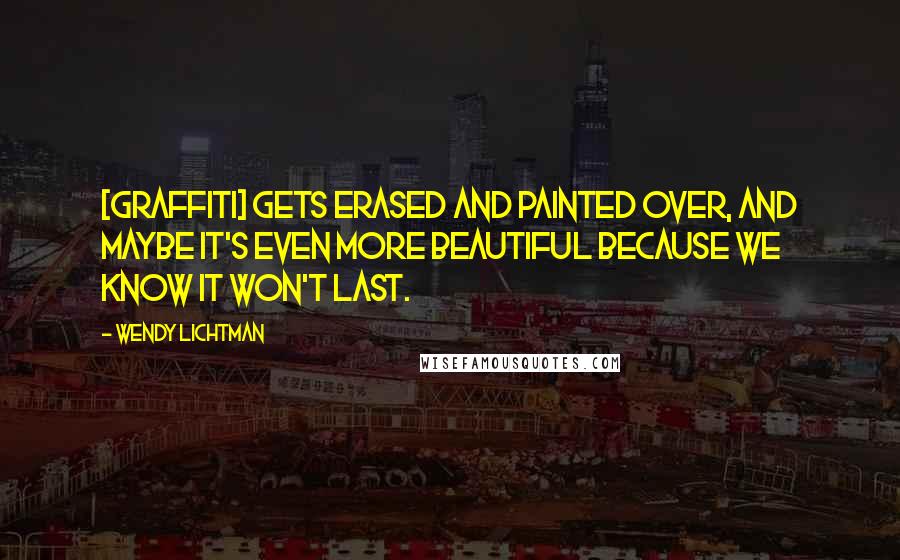 Wendy Lichtman Quotes: [Graffiti] gets erased and painted over, and maybe it's even more beautiful because we know it won't last.