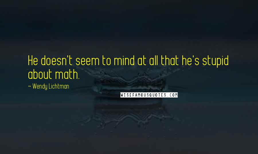 Wendy Lichtman Quotes: He doesn't seem to mind at all that he's stupid about math.