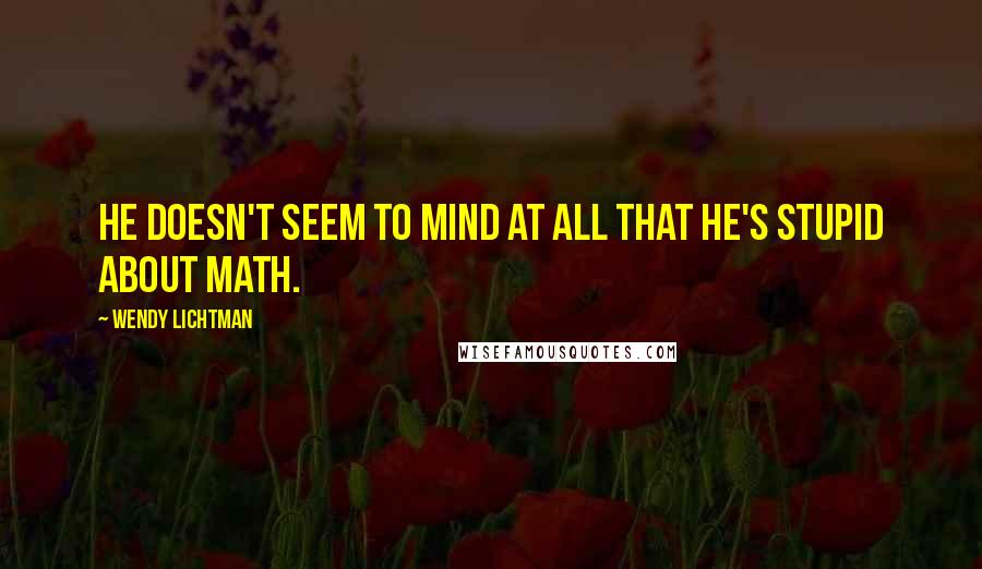 Wendy Lichtman Quotes: He doesn't seem to mind at all that he's stupid about math.