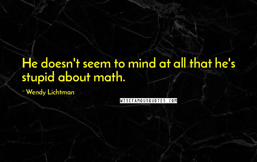 Wendy Lichtman Quotes: He doesn't seem to mind at all that he's stupid about math.