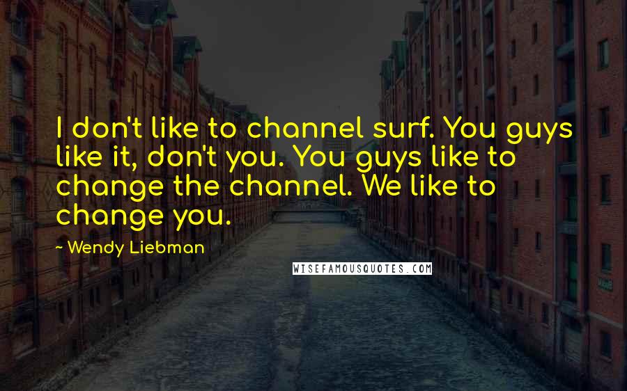 Wendy Liebman Quotes: I don't like to channel surf. You guys like it, don't you. You guys like to change the channel. We like to change you.