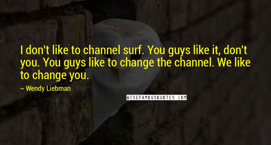 Wendy Liebman Quotes: I don't like to channel surf. You guys like it, don't you. You guys like to change the channel. We like to change you.