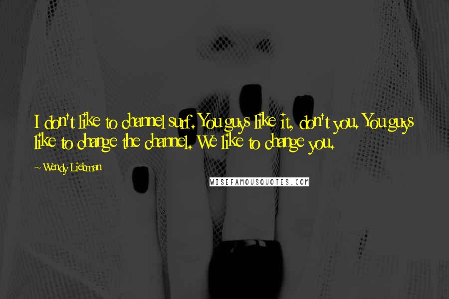 Wendy Liebman Quotes: I don't like to channel surf. You guys like it, don't you. You guys like to change the channel. We like to change you.
