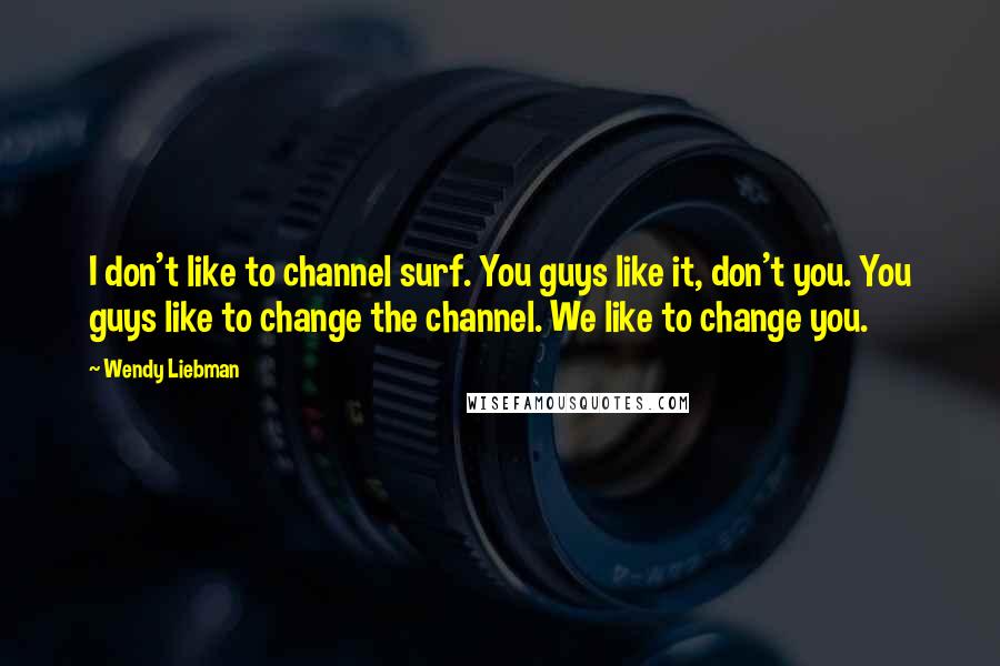 Wendy Liebman Quotes: I don't like to channel surf. You guys like it, don't you. You guys like to change the channel. We like to change you.