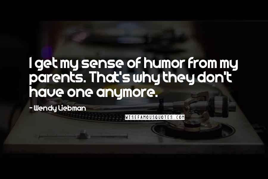 Wendy Liebman Quotes: I get my sense of humor from my parents. That's why they don't have one anymore.