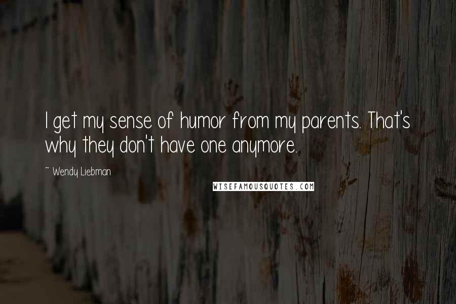 Wendy Liebman Quotes: I get my sense of humor from my parents. That's why they don't have one anymore.